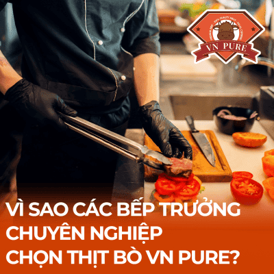 Vì sao các bếp trưởng chuyên nghiệp chọn thịt bò VN Pure?